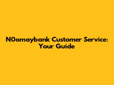 N0omaybank Customer Service: Your Guide