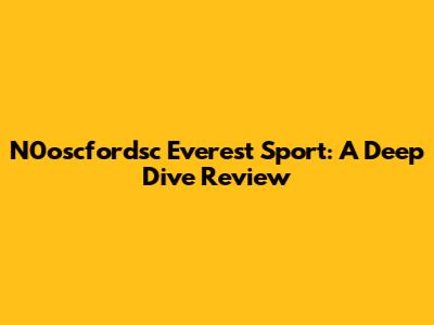 N0oscfordsc Everest Sport: A Deep Dive Review