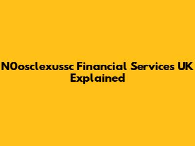 N0osclexussc Financial Services UK Explained