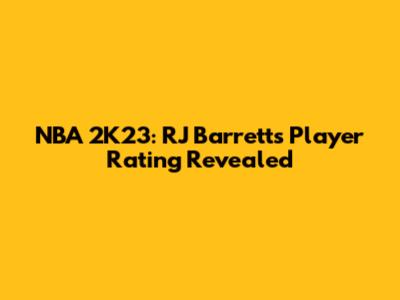 NBA 2K23: RJ Barrett's Player Rating Revealed
