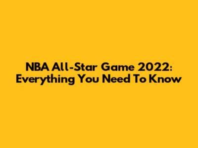 NBA All-Star Game 2022: Everything You Need To Know