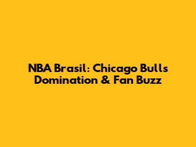 NBA Brasil: Chicago Bulls Domination & Fan Buzz