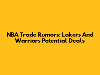 NBA Trade Rumors: Lakers And Warriors Potential Deals