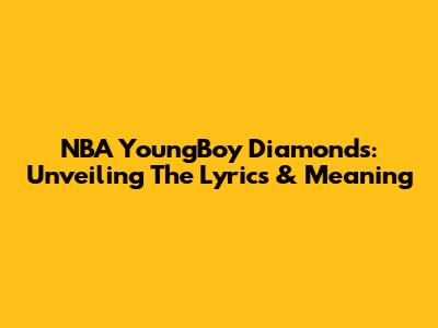 NBA YoungBoy Diamonds: Unveiling The Lyrics & Meaning