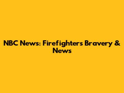 NBC News: Firefighters' Bravery & News