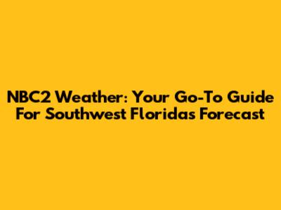 NBC2 Weather: Your Go-To Guide For Southwest Florida's Forecast