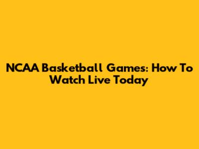 NCAA Basketball Games: How To Watch Live Today