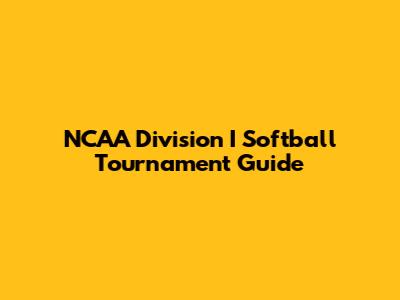 NCAA Division I Softball Tournament Guide