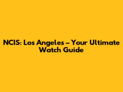 NCIS: Los Angeles – Your Ultimate Watch Guide