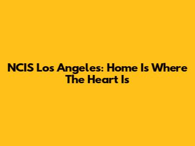 NCIS Los Angeles: Home Is Where The Heart Is
