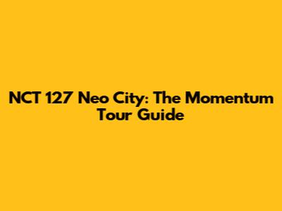 NCT 127 Neo City: The Momentum Tour Guide