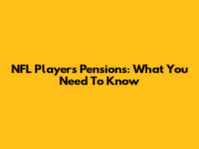 NFL Players' Pensions: What You Need To Know