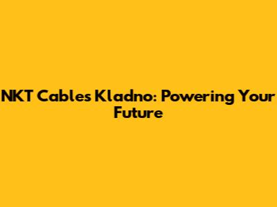 NKT Cables Kladno: Powering Your Future