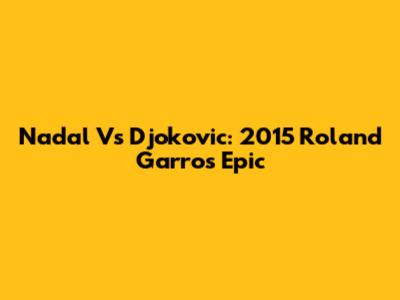 Nadal Vs Djokovic: 2015 Roland Garros Epic