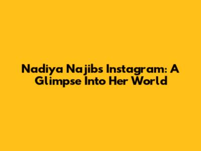 Nadiya Najib's Instagram: A Glimpse Into Her World