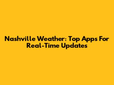 Nashville Weather: Top Apps For Real-Time Updates