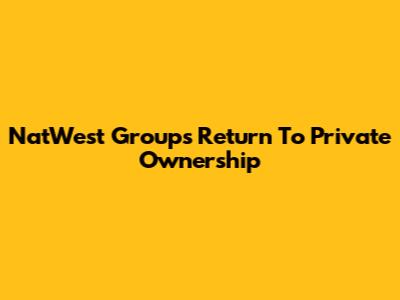 NatWest Group's Return To Private Ownership