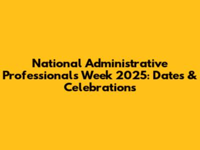 National Administrative Professionals Week 2025: Dates & Celebrations