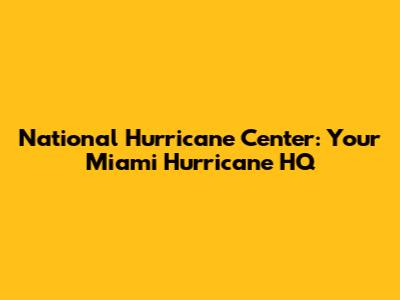 National Hurricane Center: Your Miami Hurricane HQ