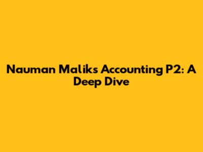 Nauman Malik's Accounting P2: A Deep Dive