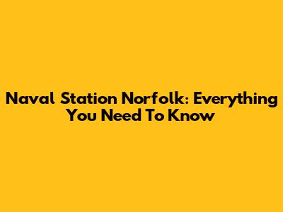 Naval Station Norfolk: Everything You Need To Know