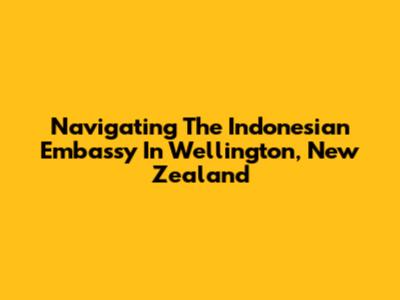 Navigating The Indonesian Embassy In Wellington, New Zealand