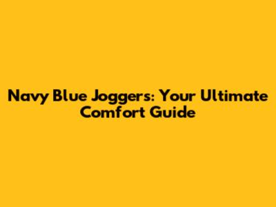 Navy Blue Joggers: Your Ultimate Comfort Guide