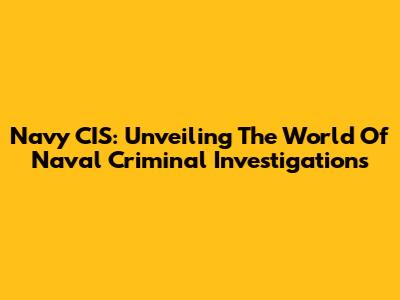 Navy CIS: Unveiling The World Of Naval Criminal Investigations