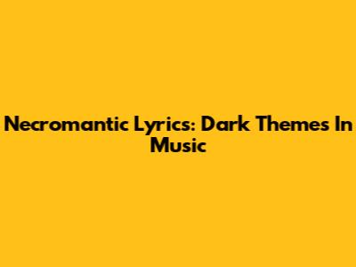Necromantic Lyrics: Dark Themes In Music