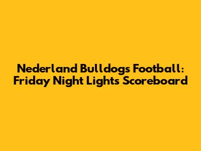 Nederland Bulldogs Football: Friday Night Lights Scoreboard