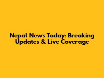 Nepal News Today: Breaking Updates & Live Coverage