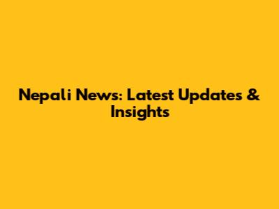 Nepali News: Latest Updates & Insights