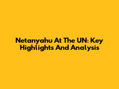 Netanyahu At The UN: Key Highlights And Analysis