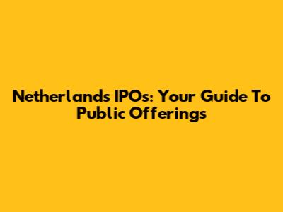 Netherlands IPOs: Your Guide To Public Offerings