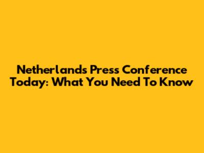 Netherlands Press Conference Today: What You Need To Know
