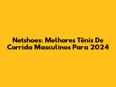 Netshoes: Melhores Tênis De Corrida Masculinos Para 2024