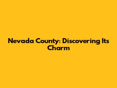 Nevada County: Discovering Its Charm