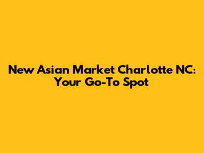 New Asian Market Charlotte NC: Your Go-To Spot
