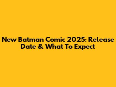 New Batman Comic 2025: Release Date & What To Expect