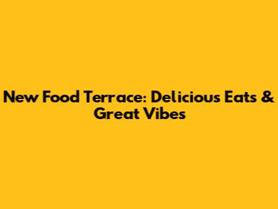 New Food Terrace: Delicious Eats & Great Vibes