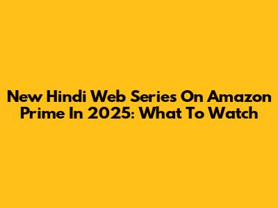 New Hindi Web Series On Amazon Prime In 2025: What To Watch
