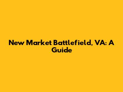 New Market Battlefield, VA: A Guide
