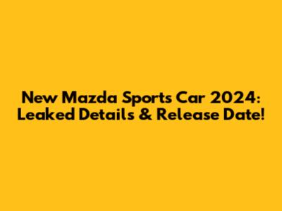 New Mazda Sports Car 2024: Leaked Details & Release Date!