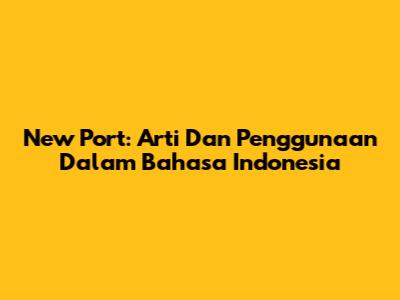 New Port: Arti Dan Penggunaan Dalam Bahasa Indonesia