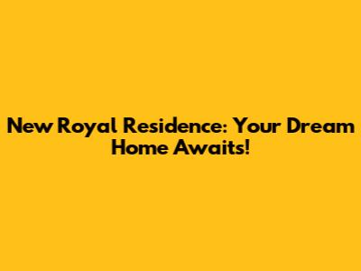 New Royal Residence: Your Dream Home Awaits!