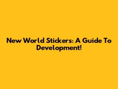 New World Stickers: A Guide To Development!