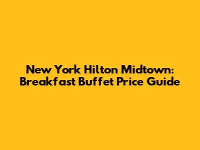 New York Hilton Midtown: Breakfast Buffet Price Guide