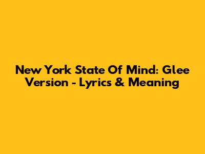 New York State Of Mind: Glee Version - Lyrics & Meaning