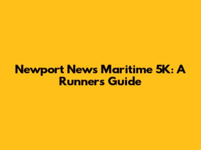 Newport News Maritime 5K: A Runner's Guide