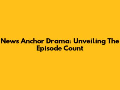 News Anchor Drama: Unveiling The Episode Count